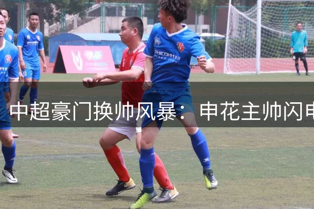 中超豪门换帅风暴：申花主帅闪电辞职，泰山名帅即将离任