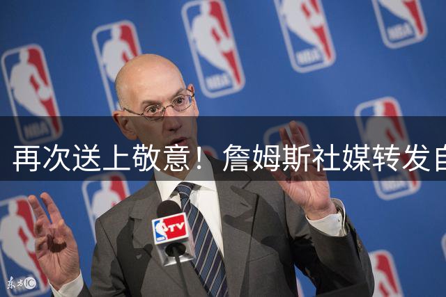 再次送上敬意！詹姆斯社媒转发自己及多位圈内人士对威少的祝贺