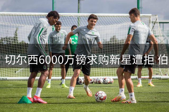 切尔西6000万镑求购新星遭拒 伯恩茅斯强硬留人