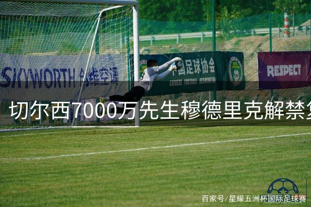 切尔西7000万先生穆德里克解禁复出 时隔607天重返赛场