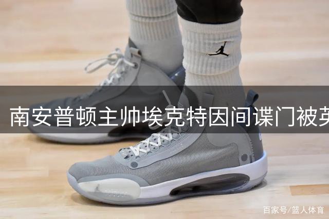 南安普顿主帅埃克特因间谍门被英足总指控