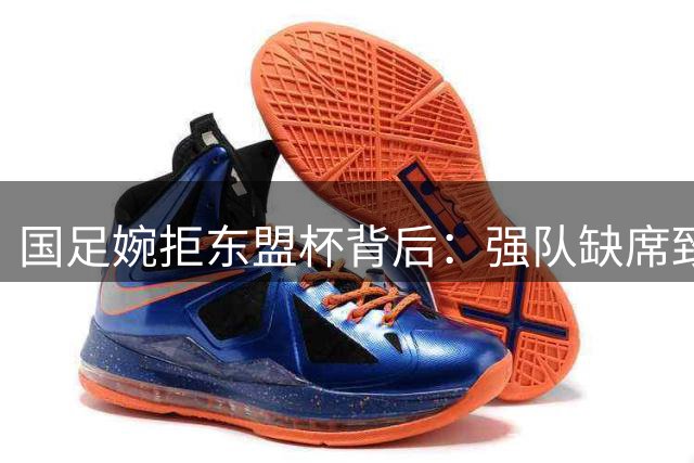 国足婉拒东盟杯背后：强队缺席致战术考量优先 重庆热身另谋突破