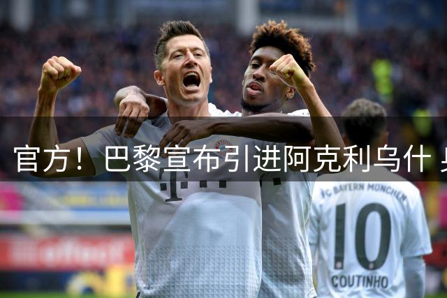 官方！巴黎宣布引进阿克利乌什 身披11号签至2031年