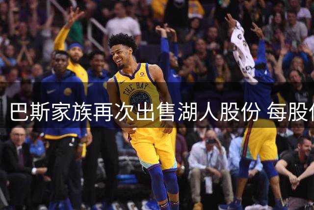 巴斯家族再次出售湖人股份 每股估值达22.7亿美元