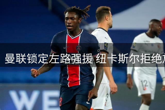 曼联锁定左路强援 纽卡斯尔拒绝放行霍尔