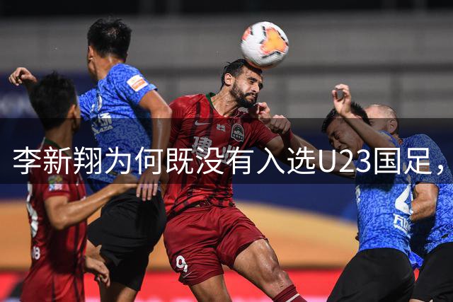 李新翔为何既没有入选U23国足，也没有进入邵佳一国足新集训名单，这背后原因就引起球迷热议。