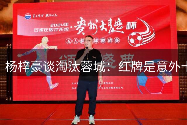 杨梓豪谈淘汰蓉城：红牌是意外十人还能守到最后，点球赢了挺激动
