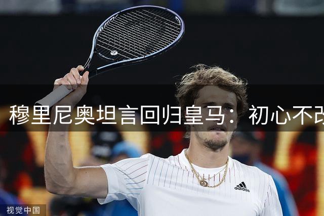 穆里尼奥坦言回归皇马：初心不改，心态更成熟