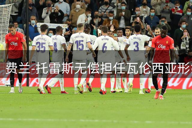 费兰-托雷斯无偿担任瓦伦西亚形象大使 家乡情怀获赞誉