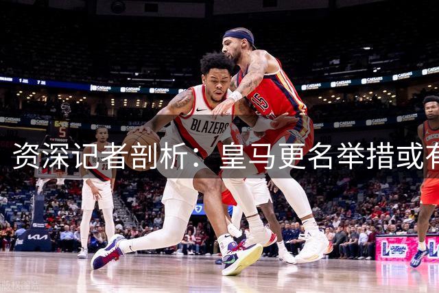 资深记者剖析：皇马更名举措或有意削弱伯纳乌历史地位