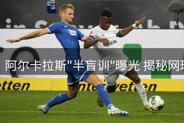 阿尔卡拉斯"半盲训"曝光 揭秘网球名将独特视觉训练法