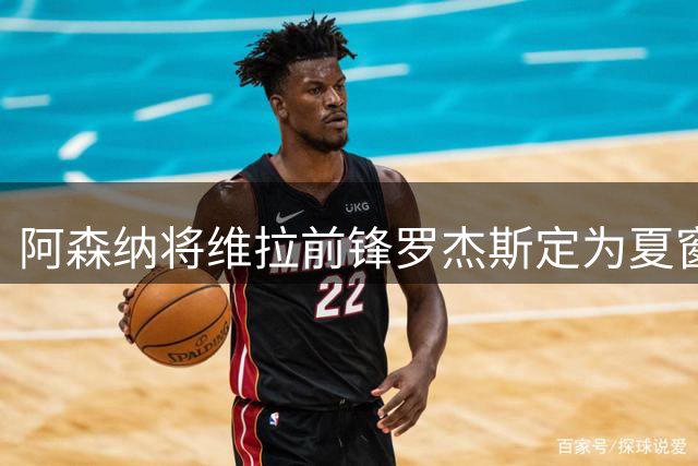 阿森纳将维拉前锋罗杰斯定为夏窗头号目标，正计划报价