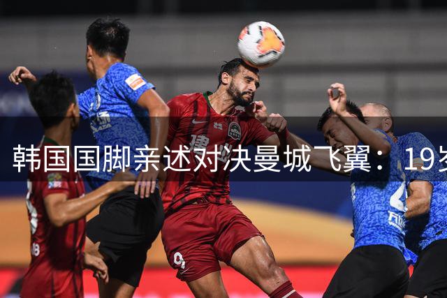 韩国国脚亲述对决曼城飞翼：19岁天才让我体会到绝望级差距